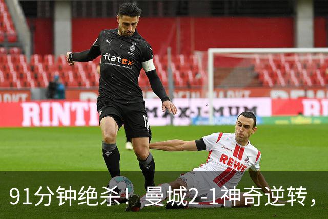 91分钟绝杀！曼城2-1神奇逆转，维拉0-4爆冷，附上英超最新积分榜